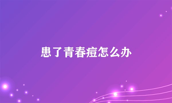 患了青春痘怎么办