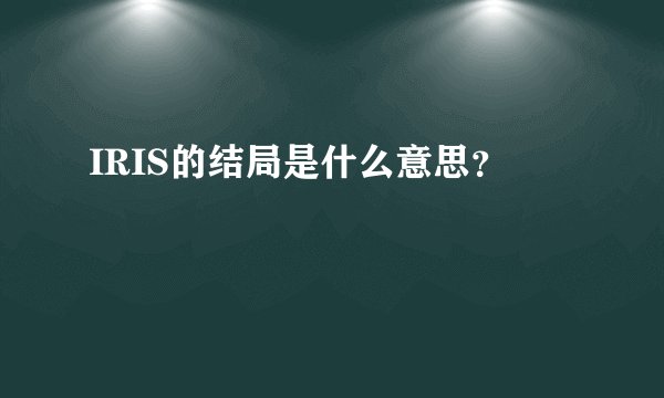 IRIS的结局是什么意思?