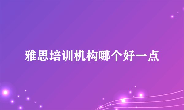 雅思培训机构哪个好一点