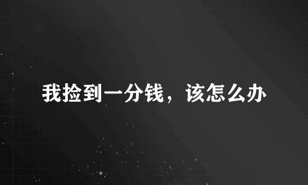我捡到一分钱，该怎么办