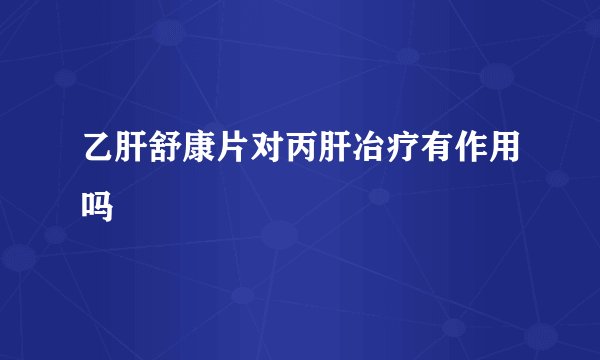 乙肝舒康片对丙肝冶疗有作用吗