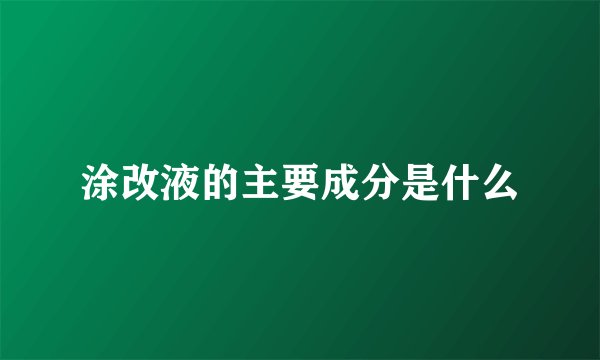 涂改液的主要成分是什么