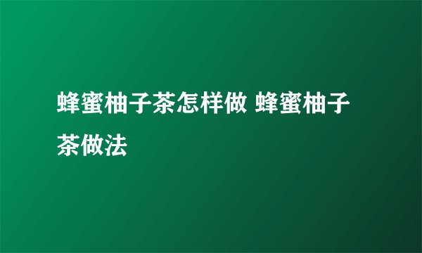 蜂蜜柚子茶怎样做 蜂蜜柚子茶做法