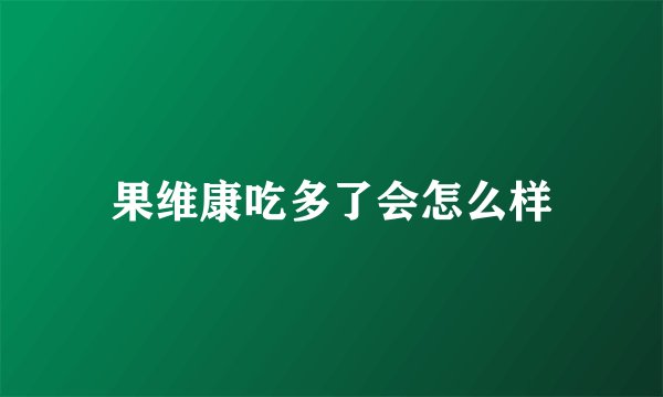 果维康吃多了会怎么样