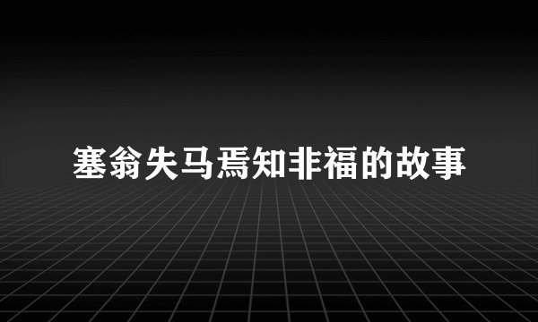 塞翁失马焉知非福的故事