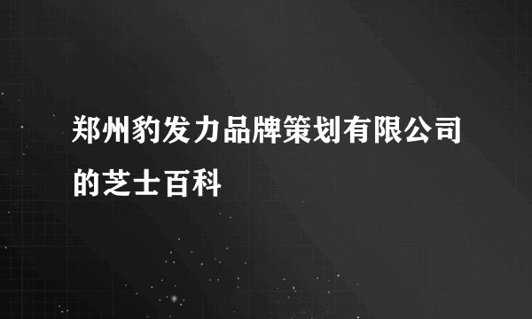 郑州豹发力品牌策划有限公司的芝士百科