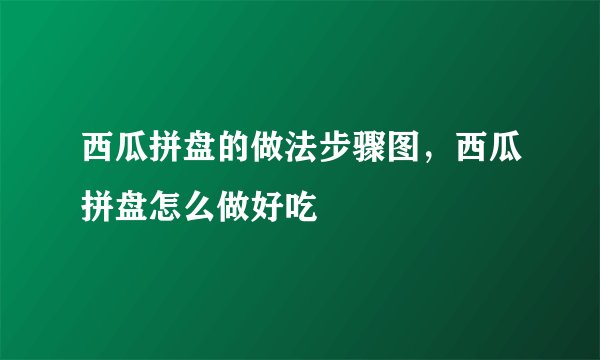西瓜拼盘的做法步骤图，西瓜拼盘怎么做好吃