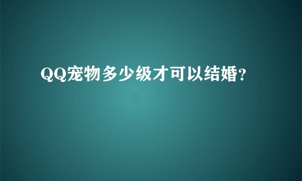 QQ宠物多少级才可以结婚？