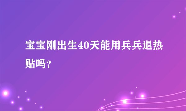 宝宝刚出生40天能用兵兵退热贴吗？