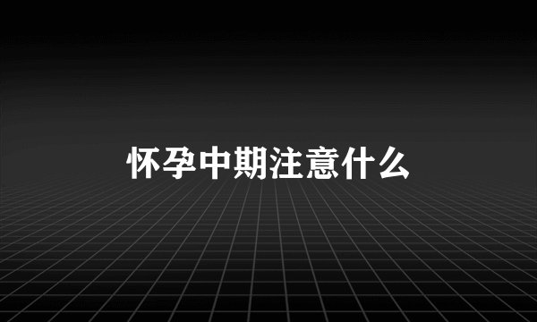 怀孕中期注意什么