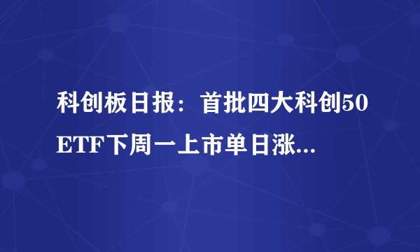 科创板日报:首批四大科创50ETF下周一上市单日涨跌幅可达20%