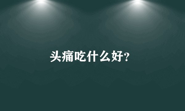 头痛吃什么好？