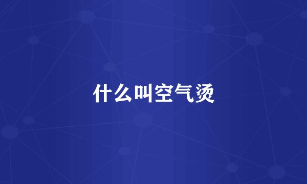 什么叫空气烫