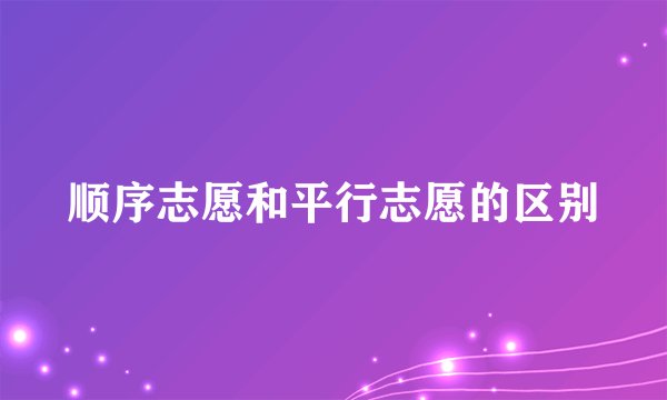 顺序志愿和平行志愿的区别