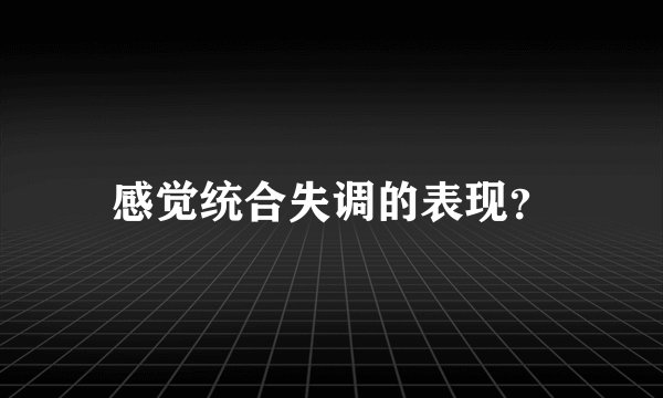 感觉统合失调的表现？