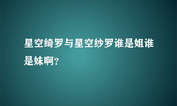 星空绮罗与星空纱罗谁是姐谁是妹啊？