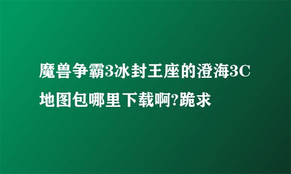 魔兽争霸3冰封王座的澄海3C地图包哪里下载啊?跪求
