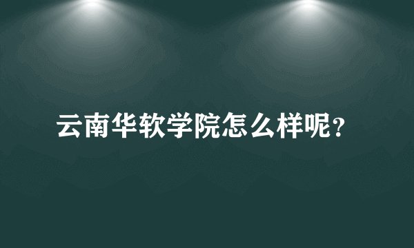 云南华软学院怎么样呢？