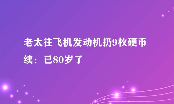 老太往飞机发动机扔9枚硬币续：已80岁了