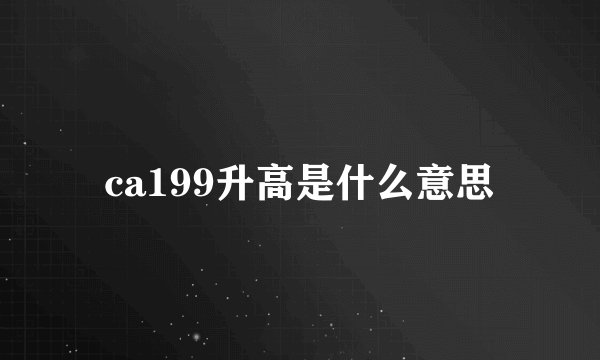 ca199升高是什么意思