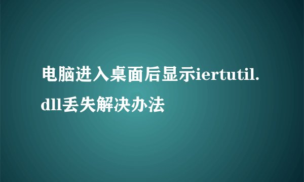 电脑进入桌面后显示iertutil.dll丢失解决办法