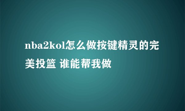 nba2kol怎么做按键精灵的完美投篮 谁能帮我做