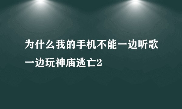 为什么我的手机不能一边听歌一边玩神庙逃亡2