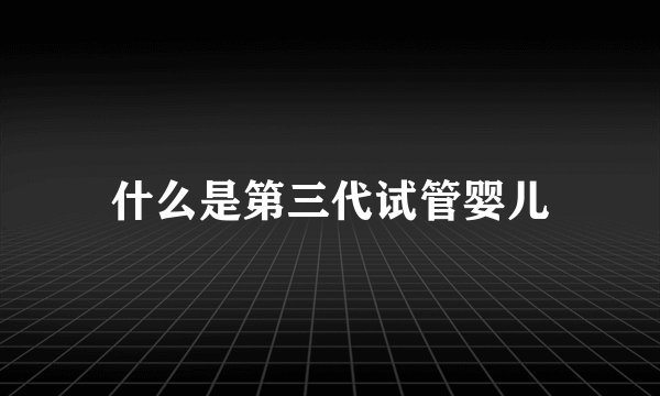 什么是第三代试管婴儿