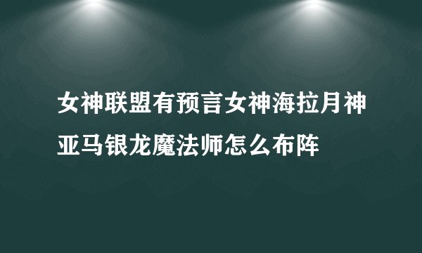 女神联盟有预言女神海拉月神亚马银龙魔法师怎么布阵