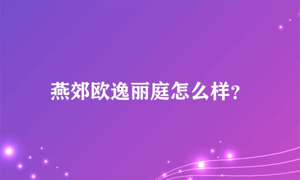 燕郊欧逸丽庭怎么样？