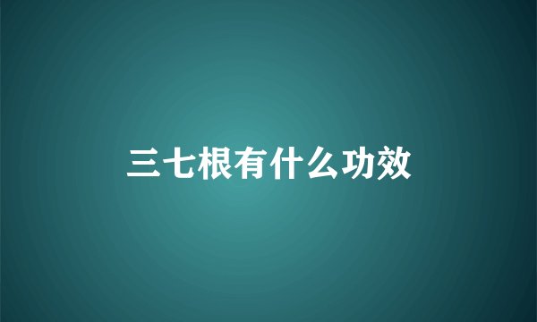 三七根有什么功效