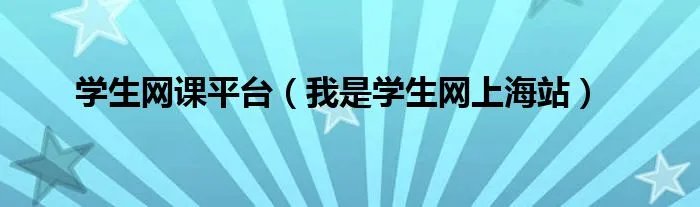 学生网课平台(我是学生网上海站)