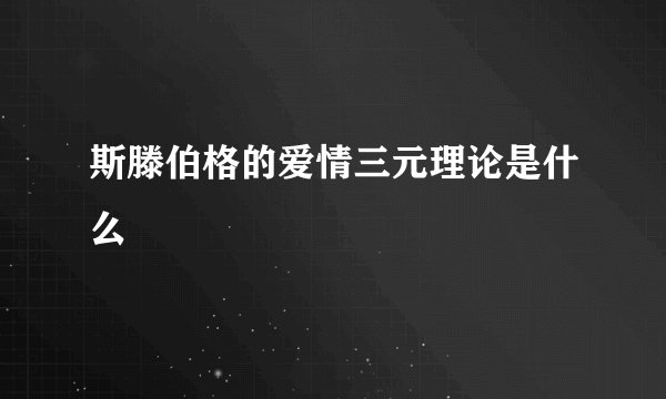 斯滕伯格的爱情三元理论是什么