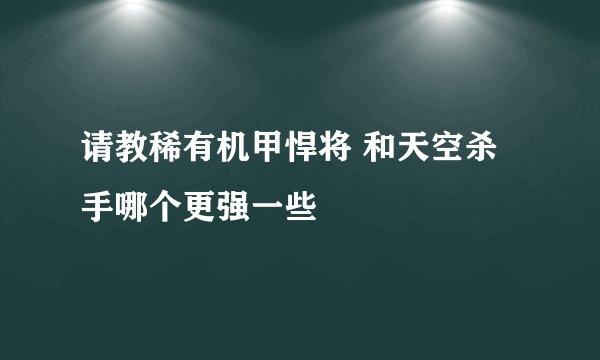 请教稀有机甲悍将 和天空杀手哪个更强一些