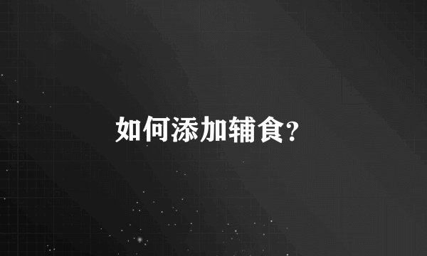 如何添加辅食？