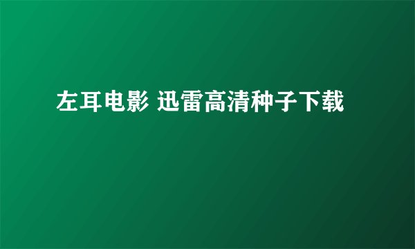 左耳电影 迅雷高清种子下载