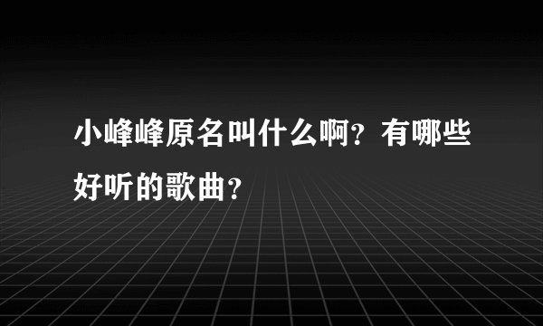 小峰峰原名叫什么啊？有哪些好听的歌曲？