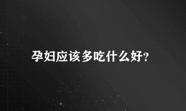 孕妇应该多吃什么好？