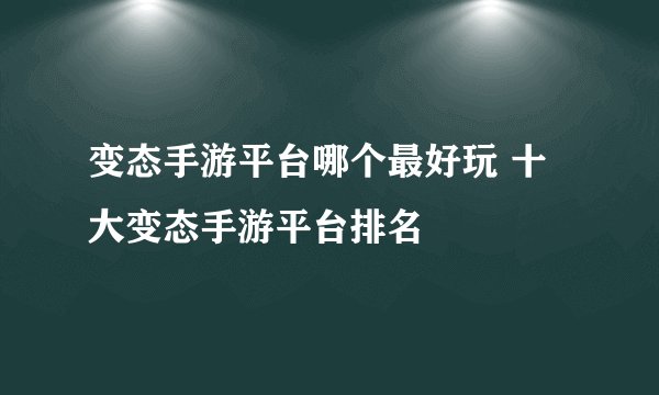 变态手游平台哪个最好玩 十大变态手游平台排名