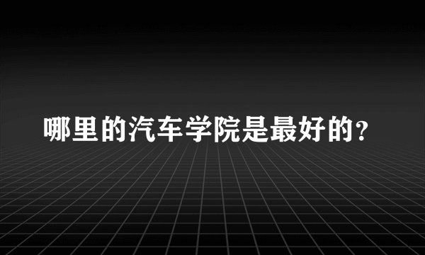 哪里的汽车学院是最好的?