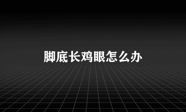 脚底长鸡眼怎么办