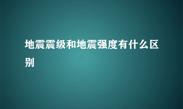 地震震级和地震强度有什么区别