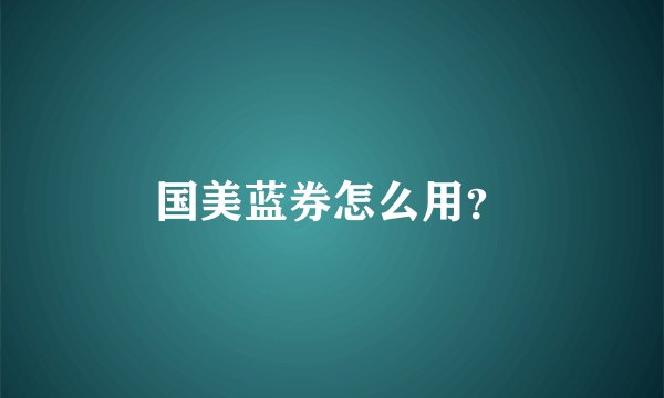 国美蓝券怎么用？