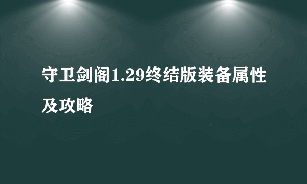 守卫剑阁1.29终结版装备属性及攻略