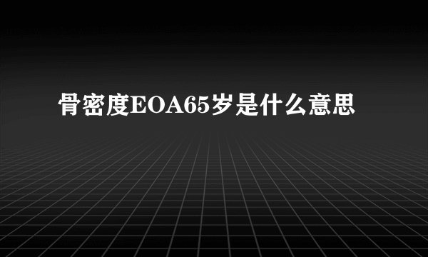 骨密度EOA65岁是什么意思
