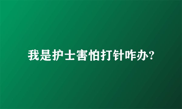 我是护士害怕打针咋办?