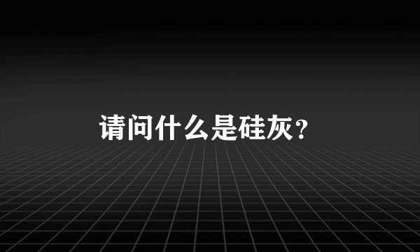 请问什么是硅灰？