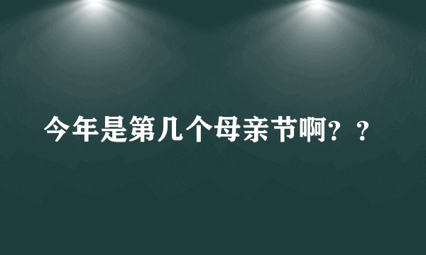 今年是第几个母亲节啊？？
