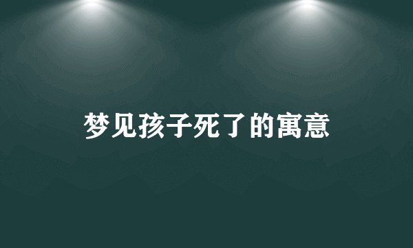 梦见孩子死了的寓意