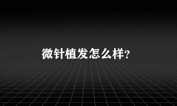 微针植发怎么样？